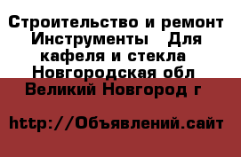 Строительство и ремонт Инструменты - Для кафеля и стекла. Новгородская обл.,Великий Новгород г.